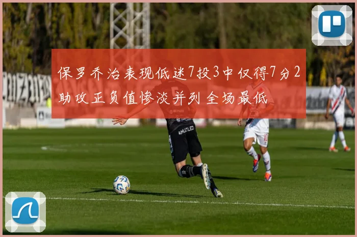 保罗乔治表现低迷7投3中仅得7分2助攻正负值惨淡并列全场最低