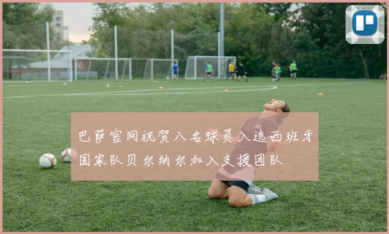 巴萨官网祝贺八名球员入选西班牙国家队贝尔纳尔加入支援团队