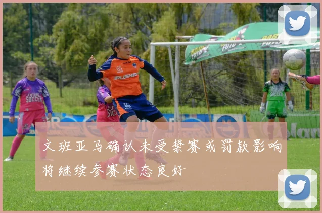 文班亚马确认未受禁赛或罚款影响将继续参赛状态良好