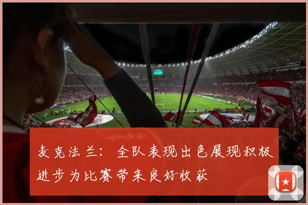 麦克法兰：全队表现出色展现积极进步为比赛带来良好收获