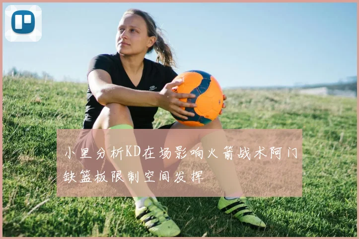 小里分析KD在场影响火箭战术阿门缺篮板限制空间发挥