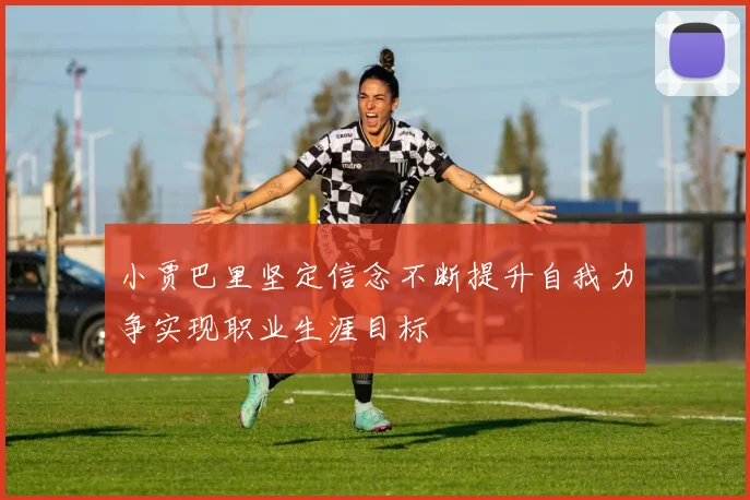 小贾巴里坚定信念不断提升自我力争实现职业生涯目标