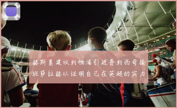 赫斯基建议利物浦引进普利西奇接班萨拉赫以证明自己在英超的实力