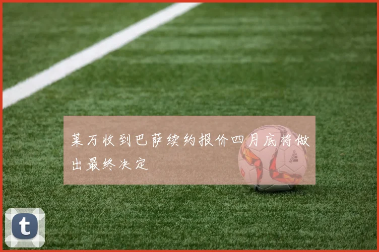 莱万收到巴萨续约报价四月底将做出最终决定
