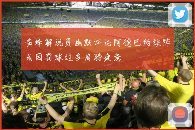 黄蜂解说员幽默评论阿德巴约缺阵或因罚球过多肩膀疲惫